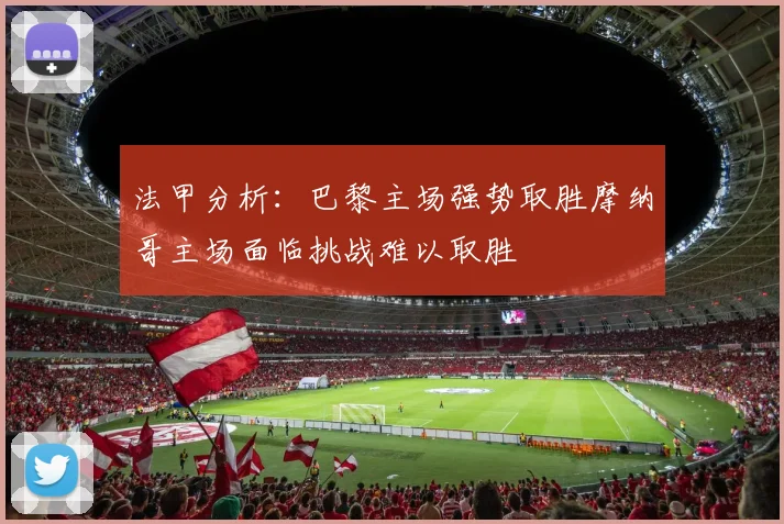 法甲分析：巴黎主场强势取胜摩纳哥主场面临挑战难以取胜