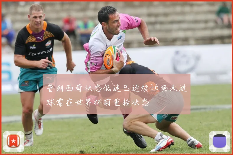 普利西奇状态低迷已连续16场未进球需在世界杯前重拾状态