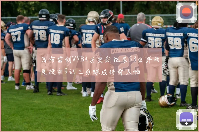 马布雷创WNBA历史新纪录53分并两度投中9记三分球成传奇人物