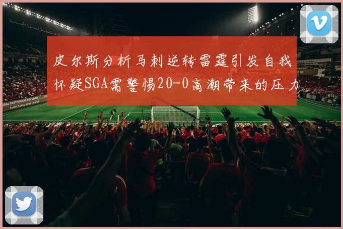 皮尔斯分析马刺逆转雷霆引发自我怀疑SGA需警惕20-0高潮带来的压力