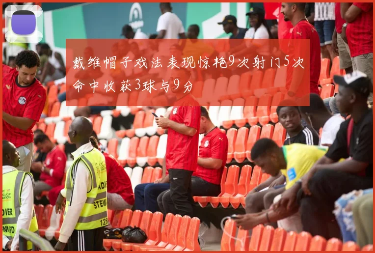 戴维帽子戏法表现惊艳9次射门5次命中收获3球与9分