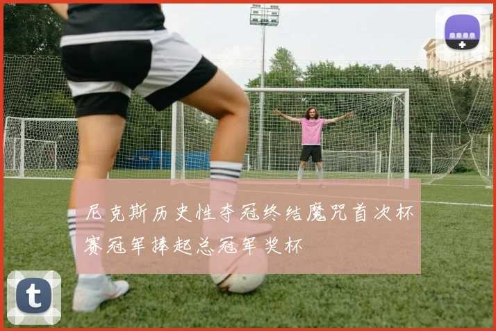 尼克斯历史性夺冠终结魔咒首次杯赛冠军捧起总冠军奖杯